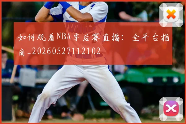 如何观看NBA季后赛直播：全平台指南_20260527112102