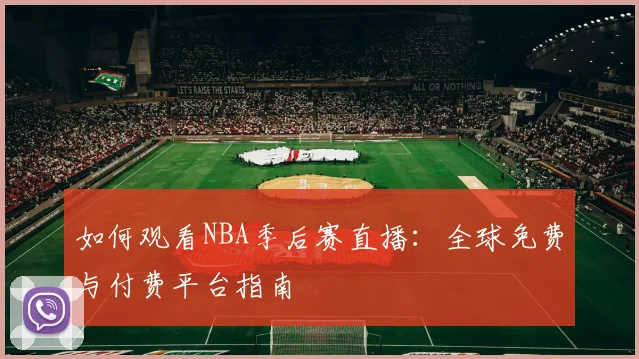 如何观看NBA季后赛直播：全球免费与付费平台指南