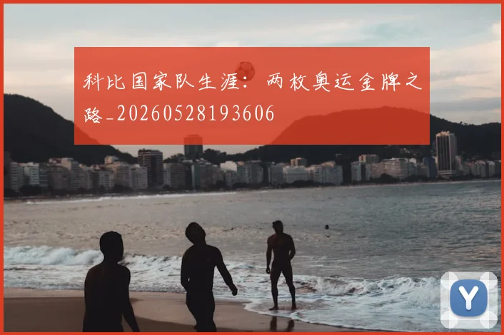科比国家队生涯:两枚奥运金牌之路_20260528193606