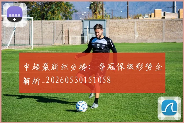 中超最新积分榜：争冠保级形势全解析_20260530151058