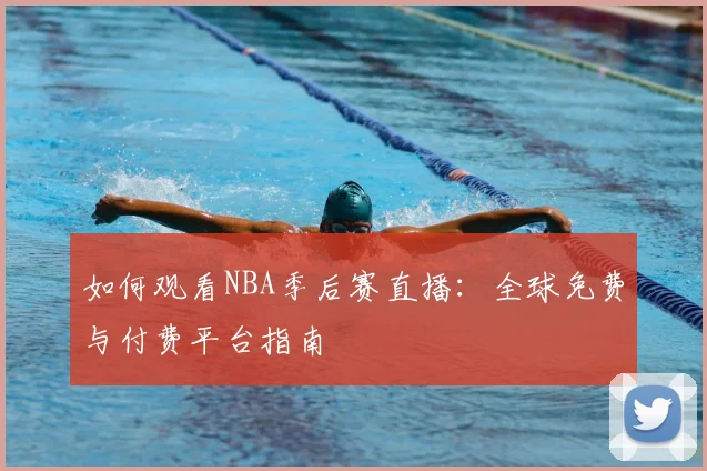 如何观看NBA季后赛直播:全球免费与付费平台指南