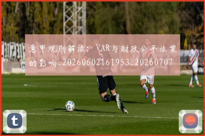 意甲规则解读：VAR与财政公平法案的影响_20260602161953_20260707012712