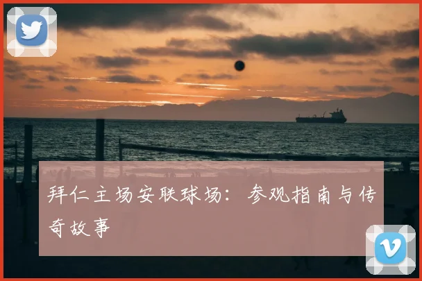 拜仁主场安联球场:参观指南与传奇故事