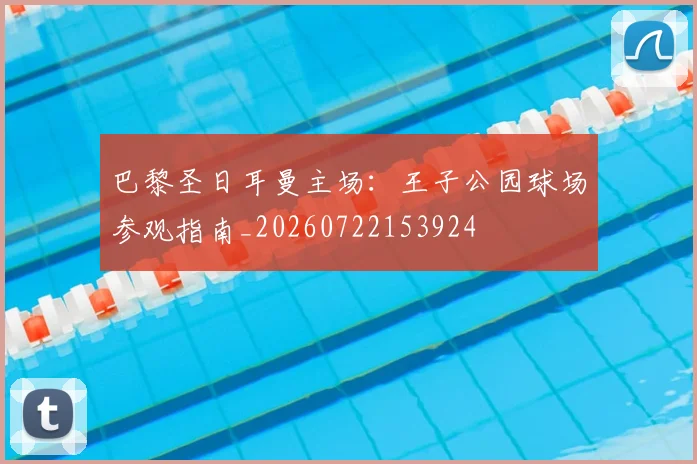 巴黎圣日耳曼主场:王子公园球场参观指南_20260722153924