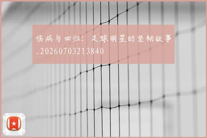 伤病与回归：足球明星的坚韧故事_20260703213840
