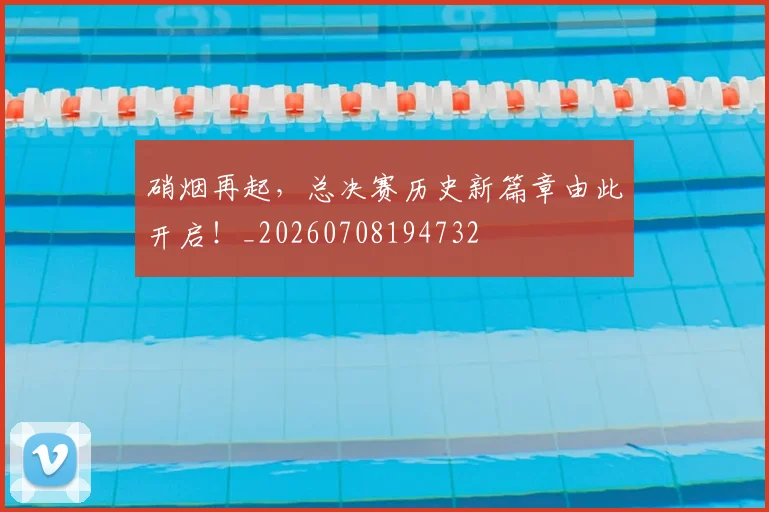 硝烟再起,总决赛历史新篇章由此开启!_20260708194732