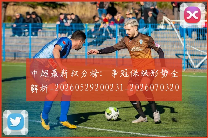 中超最新积分榜:争冠保级形势全解析_20260529200231_20260703204515