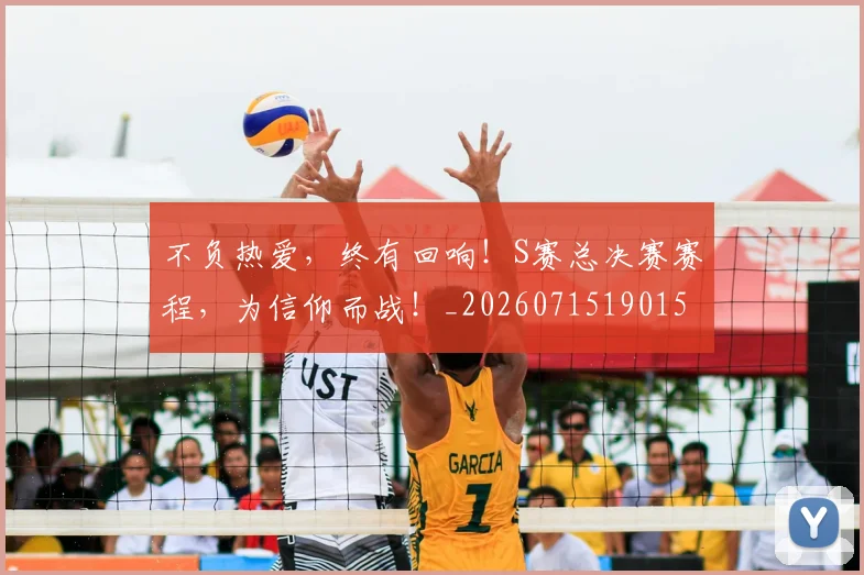 不负热爱，终有回响！S赛总决赛赛程，为信仰而战！_20260715190152