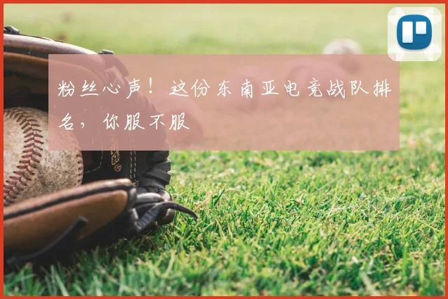 粉丝心声!这份东南亚电竞战队排名,你服不服