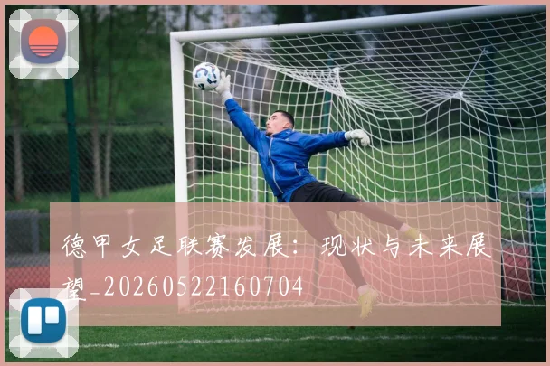 德甲女足联赛发展：现状与未来展望_20260522160704