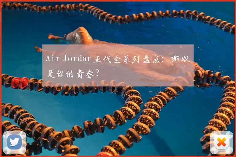 Air Jordan正代全系列盘点:哪双是你的青春?