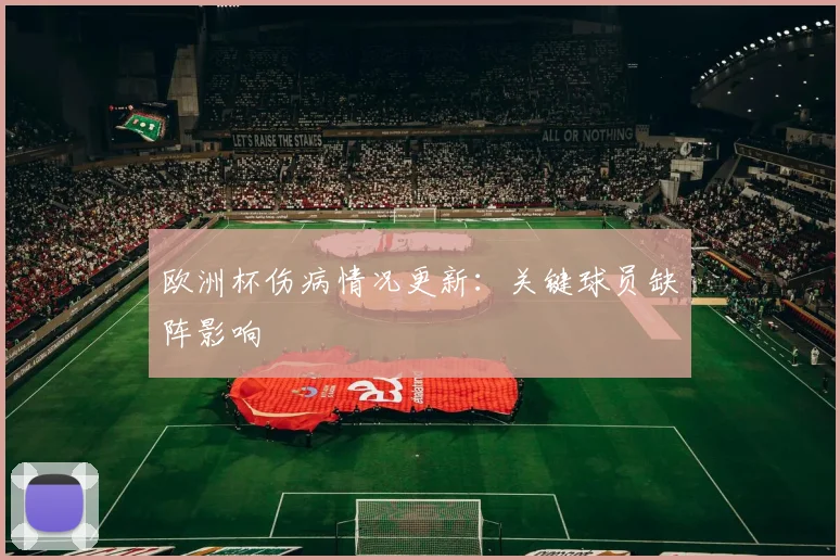 欧洲杯伤病情况更新：关键球员缺阵影响