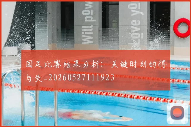 国足比赛结果分析:关键时刻的得与失_20260527111923