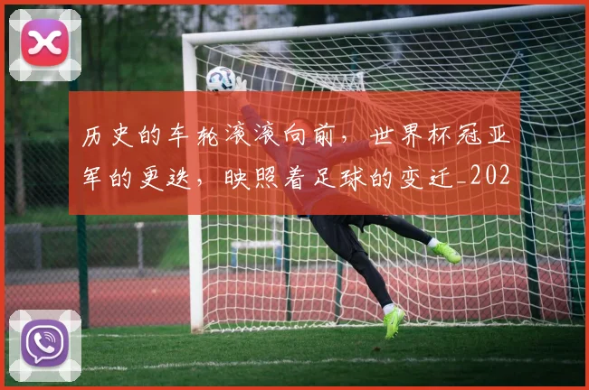 历史的车轮滚滚向前,世界杯冠亚军的更迭,映照着足球的变迁_20260718205013