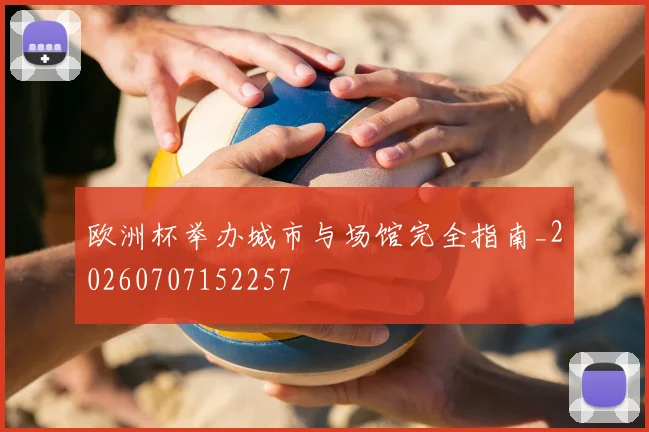 欧洲杯举办城市与场馆完全指南_20260707152257