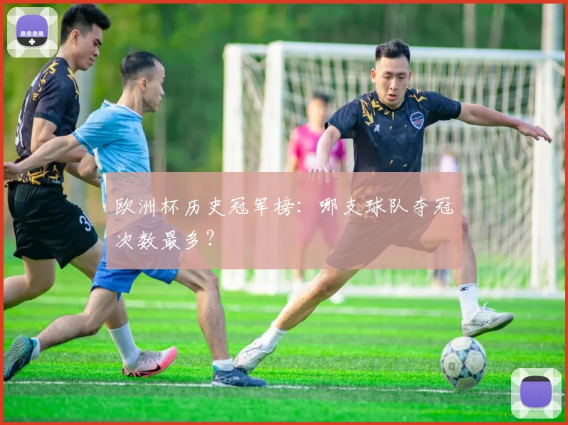 欧洲杯历史冠军榜：哪支球队夺冠次数最多？
