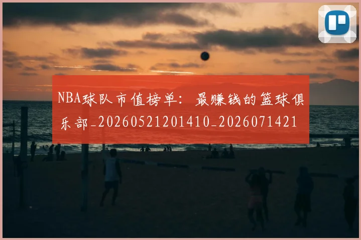 NBA球队市值榜单：最赚钱的篮球俱乐部_20260521201410_20260714214239