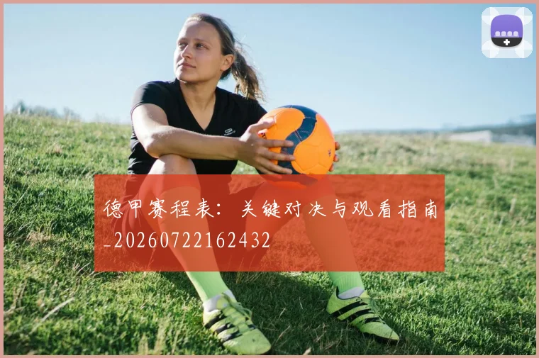 德甲赛程表：关键对决与观看指南_20260722162432