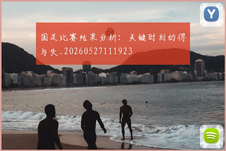 国足比赛结果分析:关键时刻的得与失_20260527111923