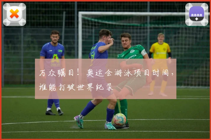 万众瞩目！奥运会游泳项目时间，谁能打破世界纪录