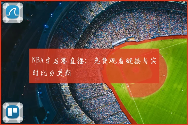 NBA季后赛直播：免费观看链接与实时比分更新