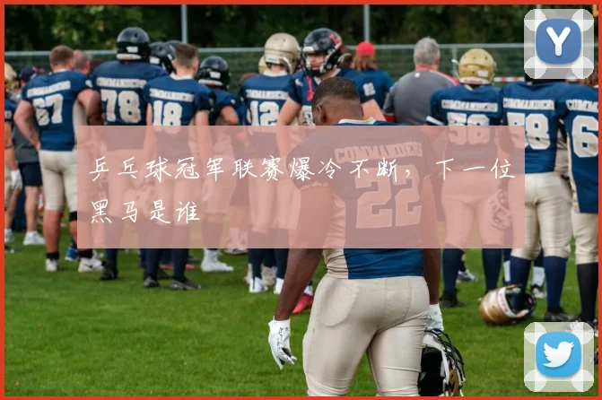 乒乓球冠军联赛爆冷不断，下一位黑马是谁