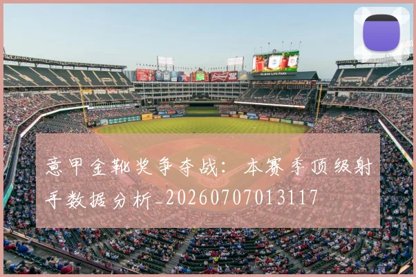 意甲金靴奖争夺战:本赛季顶级射手数据分析_20260707013117
