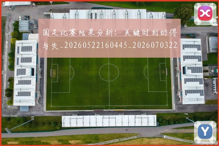 国足比赛结果分析:关键时刻的得与失_20260522160445_20260703224220_20260719164921