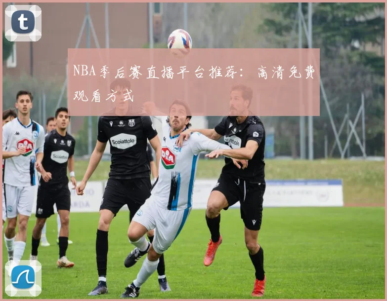 NBA季后赛直播平台推荐：高清免费观看方式