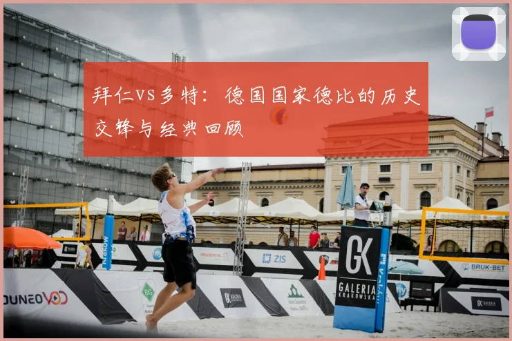 拜仁vs多特：德国国家德比的历史交锋与经典回顾