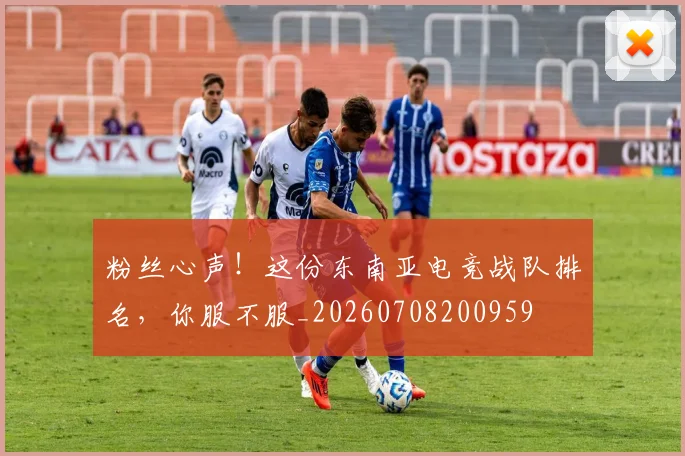 粉丝心声!这份东南亚电竞战队排名,你服不服_20260708200959