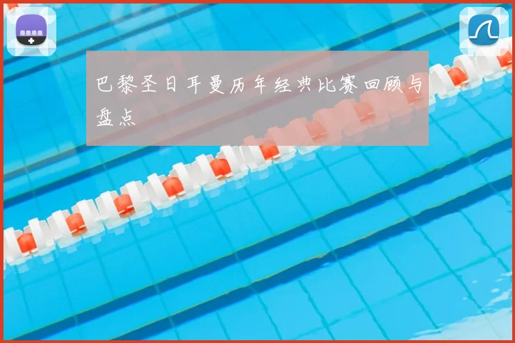 巴黎圣日耳曼历年经典比赛回顾与盘点