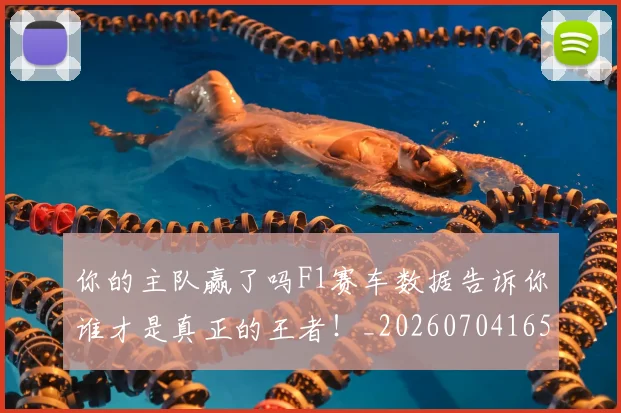 你的主队赢了吗F1赛车数据告诉你谁才是真正的王者!_20260704165353