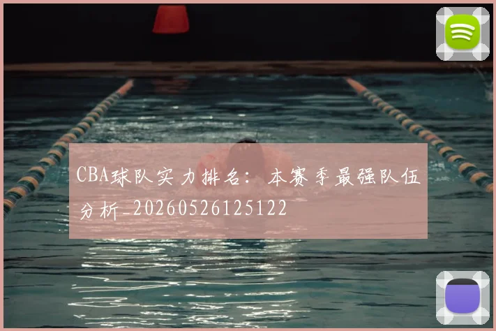 CBA球队实力排名：本赛季最强队伍分析_20260526125122