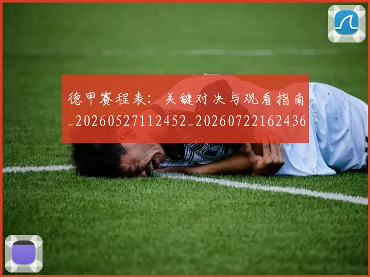德甲赛程表:关键对决与观看指南_20260527112452_20260722162436