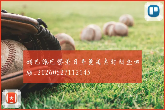 姆巴佩巴黎圣日耳曼高光时刻全回顾_20260527112145