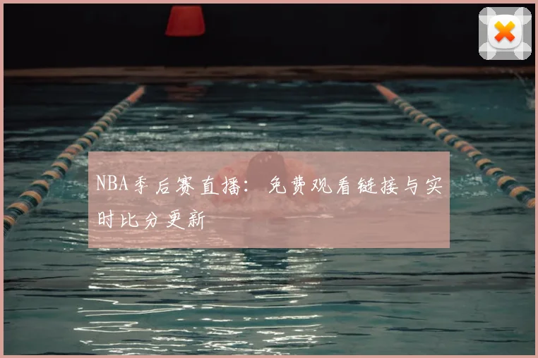 NBA季后赛直播：免费观看链接与实时比分更新