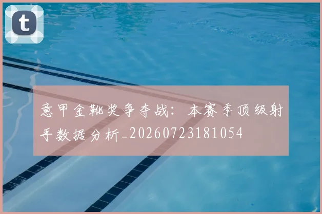 意甲金靴奖争夺战：本赛季顶级射手数据分析_20260723181054